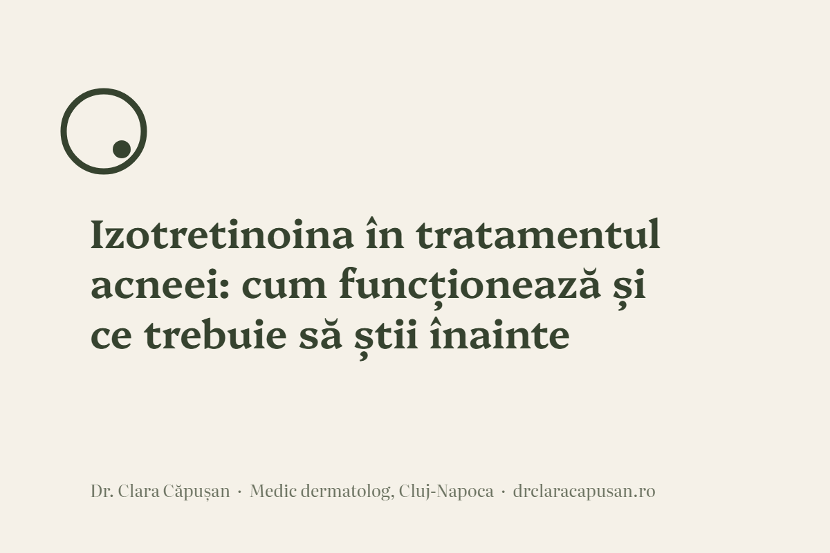 Izotretinoina în tratamentul acneei: cum funcționează și ce trebuie să știi înainte
